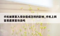 手机被黑客入侵会造成怎样的影响_手机上网容易遭黑客攻击吗