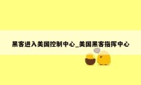 黑客进入美国控制中心_美国黑客指挥中心