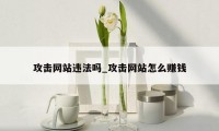 攻击网站违法吗_攻击网站怎么赚钱