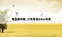 电信被攻破_江苏电信ddos攻击