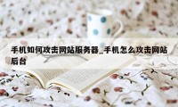 手机如何攻击网站服务器_手机怎么攻击网站后台
