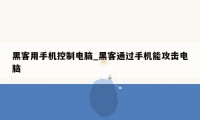 黑客用手机控制电脑_黑客通过手机能攻击电脑