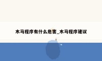 木马程序有什么危害_木马程序建议