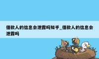 借款人的信息会泄露吗知乎_借款人的信息会泄露吗