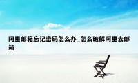 阿里邮箱忘记密码怎么办_怎么破解阿里去邮箱