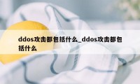 ddos攻击都包括什么_ddos攻击都包括什么