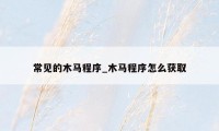 常见的木马程序_木马程序怎么获取