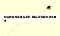 网站被攻击是什么意思_网站受到攻击会怎么样