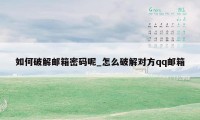 如何破解邮箱密码呢_怎么破解对方qq邮箱