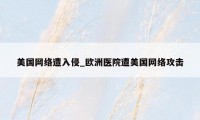 美国网络遭入侵_欧洲医院遭美国网络攻击