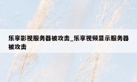乐享影视服务器被攻击_乐享视频显示服务器被攻击
