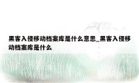 黑客入侵移动档案库是什么意思_黑客入侵移动档案库是什么