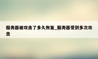 服务器被攻击了多久恢复_服务器受到多次攻击