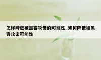 怎样降低被黑客攻击的可能性_如何降低被黑客攻击可能性