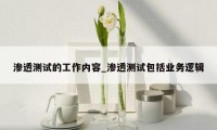 渗透测试的工作内容_渗透测试包括业务逻辑