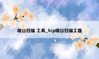 端口扫描 工具_tcp端口扫描工器
