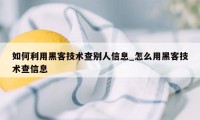 如何利用黑客技术查别人信息_怎么用黑客技术查信息