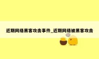 近期网络黑客攻击事件_近期网络被黑客攻击