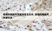 搭建的网站天天被攻击怎么办_搭建的网站天天被攻击