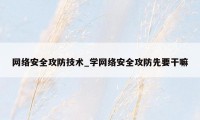 网络安全攻防技术_学网络安全攻防先要干嘛