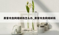黑客攻击网络掉线怎么办_黑客攻击网络掉线