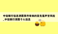 中信银行信息泄露事件带来的首先是声誉风险_中信银行泄露个人信息