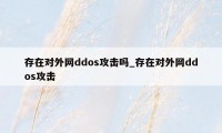 存在对外网ddos攻击吗_存在对外网ddos攻击