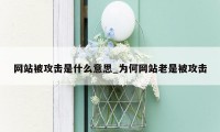 网站被攻击是什么意思_为何网站老是被攻击