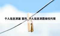 个人信息泄漏 案件_个人信息泄露维权代理