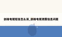 创维电视短信怎么消_创维电视泄露信息问题