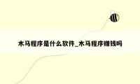 木马程序是什么软件_木马程序赚钱吗