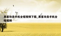 黑客攻击手机全程视频下载_黑客攻击手机全程视频