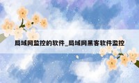 局域网监控的软件_局域网黑客软件监控