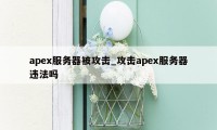 apex服务器被攻击_攻击apex服务器违法吗