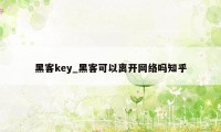 黑客key_黑客可以离开网络吗知乎