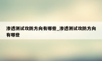 渗透测试攻防方向有哪些_渗透测试攻防方向有哪些