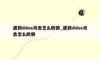 遇到ddos攻击怎么防御_遇到ddos攻击怎么防御