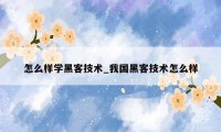 怎么样学黑客技术_我国黑客技术怎么样