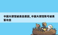 中国大使馆被袭击原因_中国大使馆账号被黑客攻击