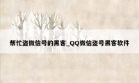 帮忙盗微信号的黑客_QQ微信盗号黑客软件