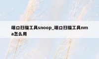 端口扫描工具snoop_端口扫描工具nma怎么用