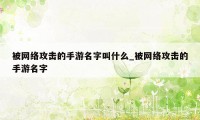 被网络攻击的手游名字叫什么_被网络攻击的手游名字