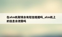 在atm机取钱会有短信提醒吗_atm机上的信息会泄露吗