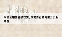 阿里云服务器被攻击_攻击自己的阿里云云服务器
