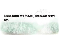 服务器会被攻击怎么办呢_服务器会被攻击怎么办