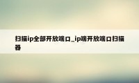 扫描ip全部开放端口_ip端开放端口扫描器