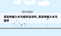 派出所植入木马程序违法吗_派出所植入木马程序