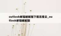 outlook邮箱破解版下载百度云_outlook邮箱破解版