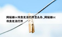 网站被cc攻击无法打开怎么办_网站被cc攻击无法打开