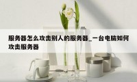 服务器怎么攻击别人的服务器_一台电脑如何攻击服务器